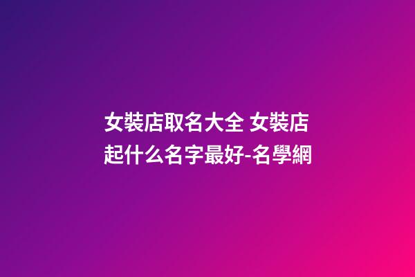 女裝店取名大全 女裝店起什么名字最好-名學網